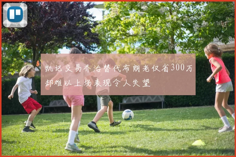 凯记交易乔治替代布朗老仅省300万却难以上场表现令人失望
