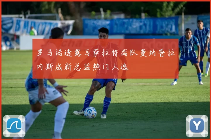 罗马诺透露马萨拉将离队曼纳普拉内斯成新总监热门人选