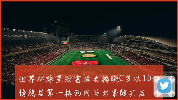 世界杯球星财富排名揭晓C罗以10亿镑稳居第一梅西内马尔紧随其后