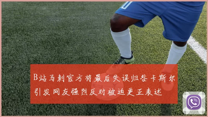 B站马刺官方将最后失误归咎卡斯尔引发网友强烈反对被迫更正表述