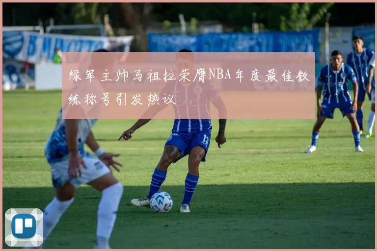 绿军主帅马祖拉荣膺NBA年度最佳教练称号引发热议