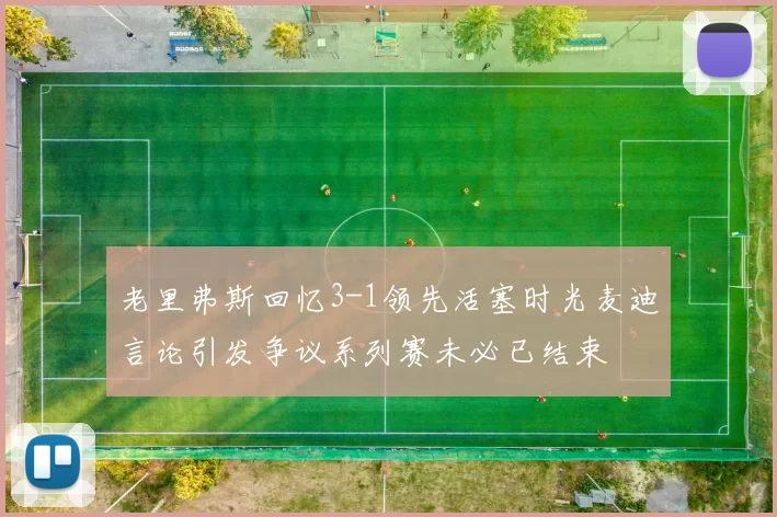 老里弗斯回忆3-1领先活塞时光麦迪言论引发争议系列赛未必已结束
