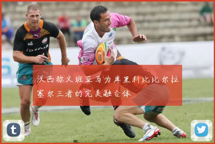 沃西称文班亚马为库里科比比尔拉塞尔三者的完美融合体