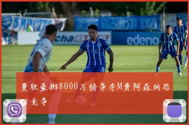 曼联豪掷8000万镑争夺M费阿森纳恐难竞争