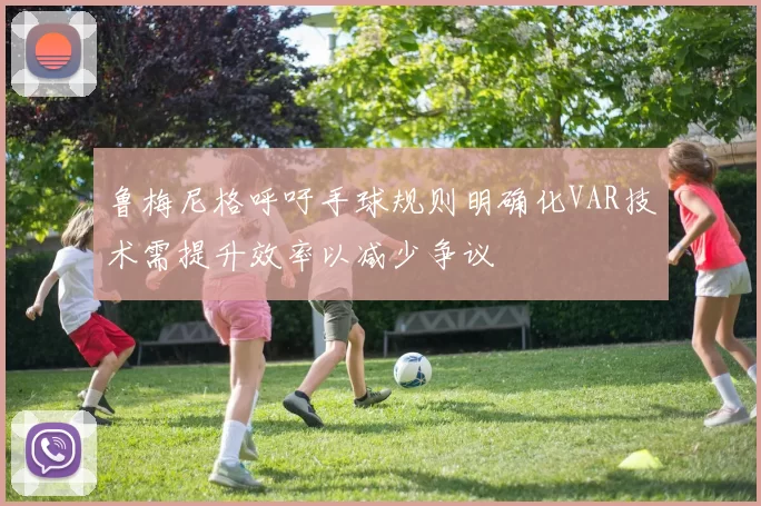鲁梅尼格呼吁手球规则明确化VAR技术需提升效率以减少争议