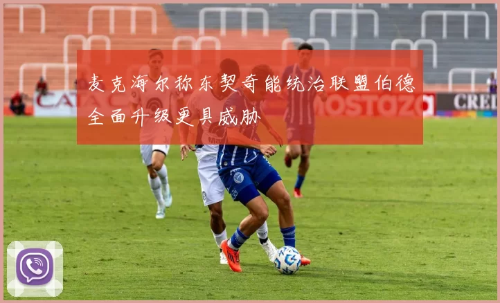 麦克海尔称东契奇能统治联盟伯德全面升级更具威胁